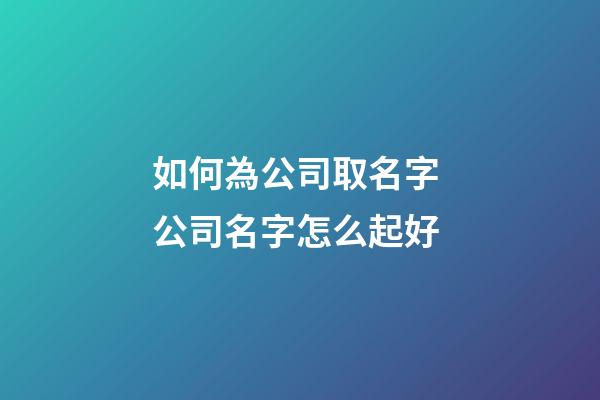 如何為公司取名字 公司名字怎么起好-第1張-公司起名-玄機派